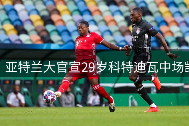 亚特兰大官宣29岁科特迪瓦中场凯西重返球队