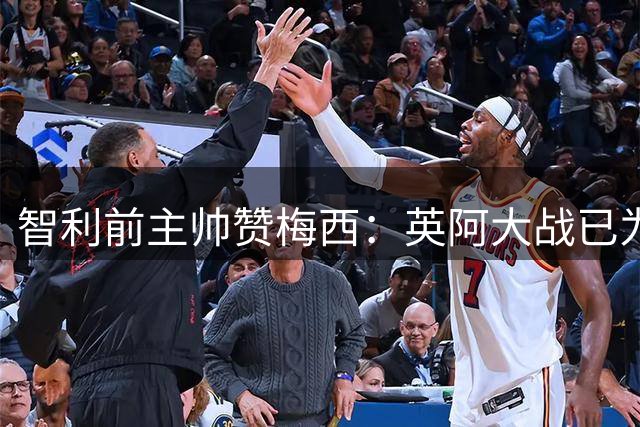 智利前主帅赞梅西：英阿大战已为世界杯画下句号