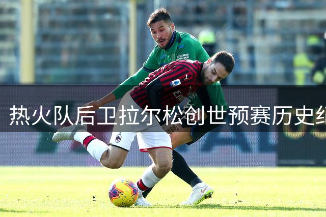 热火队后卫拉尔松创世预赛历史纪录